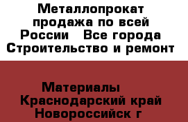 Металлопрокат продажа по всей России - Все города Строительство и ремонт » Материалы   . Краснодарский край,Новороссийск г.